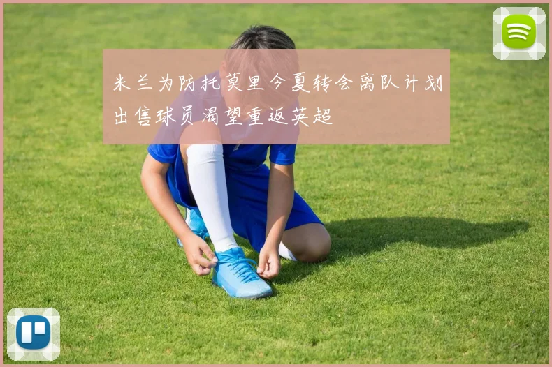 米兰为防托莫里今夏转会离队计划出售球员渴望重返英超